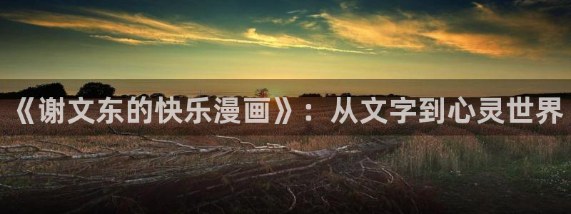 51漫画app下载软件：《谢文东的快乐漫画》：从文字到心灵世界