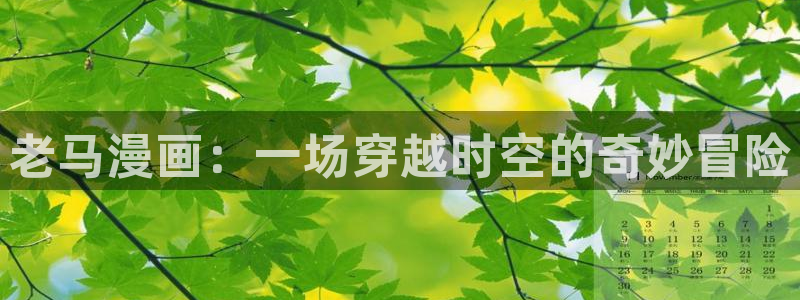 51漫画免费观看网站：老马漫画：一场穿越时空的奇妙冒险