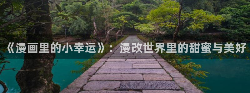 51漫画看网页版nba：《漫画里的小幸运》：漫改世界里的甜蜜与美好