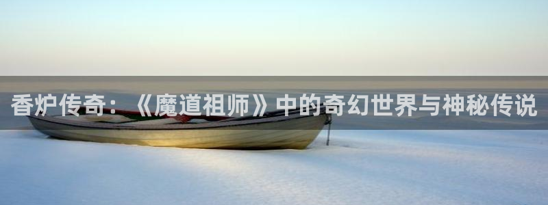 免费51漫画网站：香炉传奇：《魔道祖师》中的奇幻世界与神秘传说